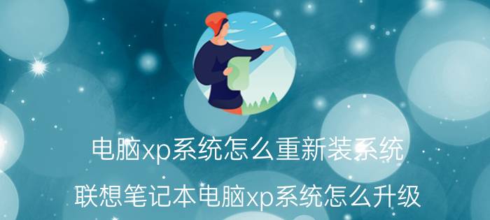 电脑xp系统怎么重新装系统 联想笔记本电脑xp系统怎么升级？